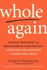 Whole Again: Healing Your Heart and Rediscovering Your True Self After Toxic Relationships and Emotional Abuse