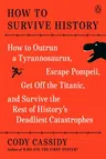 How to Survive History: How to Outrun a Tyrannosaurus, Escape Pompeii, Get Off the Titanic, and Survive the Rest of History's Deadliest Catast