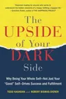 The Upside of Your Dark Side: Why Being Your Whole Self--Not Just Your Good Self--Drives Success and Fulfillment