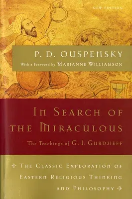 In Search of the Miraculous: The Definitive Exploration of G. I. Gurdjieff's Mystical Thought and Universal View (Revised)