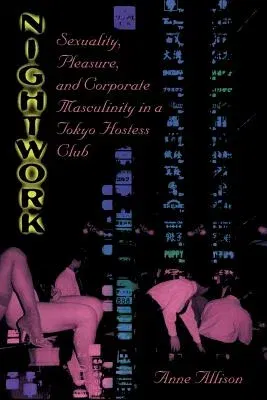 Nightwork: Sexuality, Pleasure, and Corporate Masculinity in a Tokyo Hostess Club