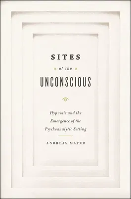 Sites of the Unconscious: Hypnosis and the Emergence of the Psychoanalytic Setting