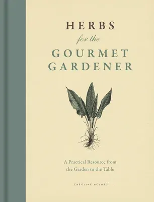 Herbs for the Gourmet Gardener: A Practical Resource from the Garden to the Table