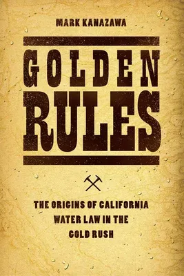 Golden Rules: The Origins of California Water Law in the Gold Rush