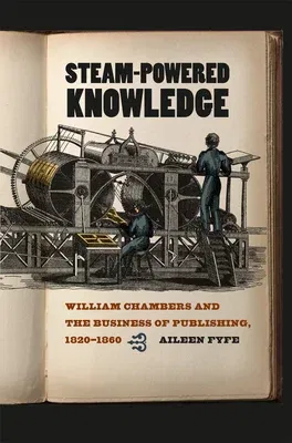 Steam-Powered Knowledge: William Chambers and the Business of Publishing, 1820-1860