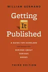 Getting It Published, Third Edition: A Guide for Scholars and Anyone Else Serious about Serious Books