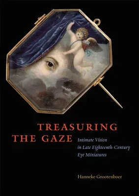 Treasuring the Gaze: Intimate Vision in Late Eighteenth-Century Eye Miniatures