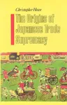 The Origins of Japanese Trade Supremacy: Development and Technology in Asia from 1540 to the Pacific War