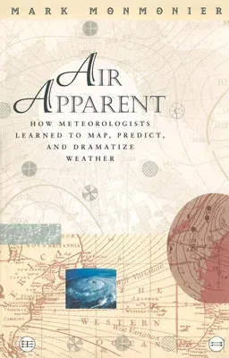 Air Apparent: How Meteorologists Learned to Map, Predict, and Dramatize Weather