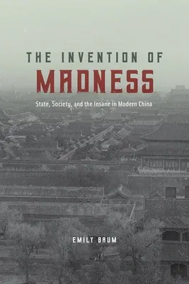 The Invention of Madness: State, Society, and the Insane in Modern China