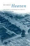 My Blue Heaven: Life and Politics in the Working-Class Suburbs of Los Angeles, 1920-1965