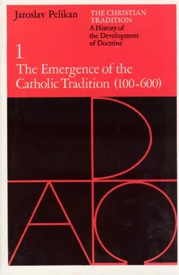 The Christian Tradition: A History of the Development of Doctrine, Volume 1: The Emergence of the Catholic Tradition (100-600) Volume 1