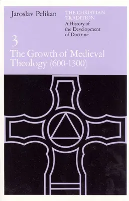 The Christian Tradition: A History of the Development of Doctrine, Volume 3: The Growth of Medieval Theology (600-1300) Volume 3