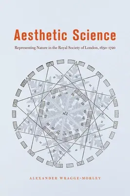 Aesthetic Science: Representing Nature in the Royal Society of London, 1650-1720