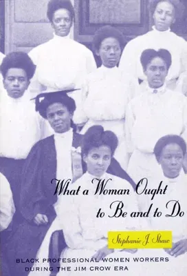 What a Woman Ought to Be and to Do: Black Professional Women Workers During the Jim Crow Era