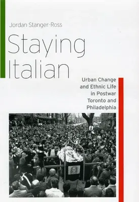 Staying Italian: Urban Change and Ethnic Life in Postwar Toronto and Philadelphia