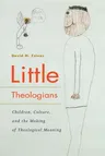 Little Theologians: Children, Culture, and the Making of Theological Meaning