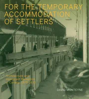 For the Temporary Accommodation of Settlers: Architecture and Immigrant Reception in Canada, 1870-1930