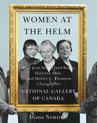 Women at the Helm: How Jean Sutherland Boggs, Hsio-Yen Shih, and Shirley L. Thomson Changed the National Gallery of Canada Volume 35