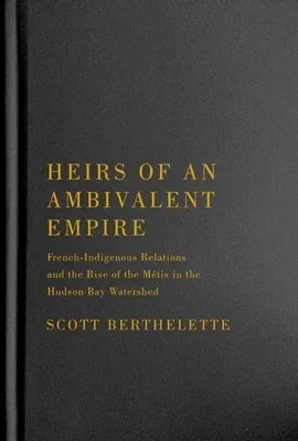 Heirs of an Ambivalent Empire: French-Indigenous Relations and the Rise of the Métis in the Hudson Bay Watershed