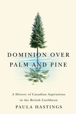 Dominion Over Palm and Pine: A History of Canadian Aspirations in the British Caribbean