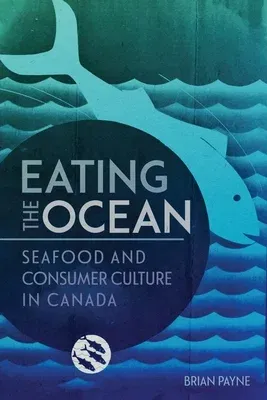 Eating the Ocean: Seafood and Consumer Culture in Canada