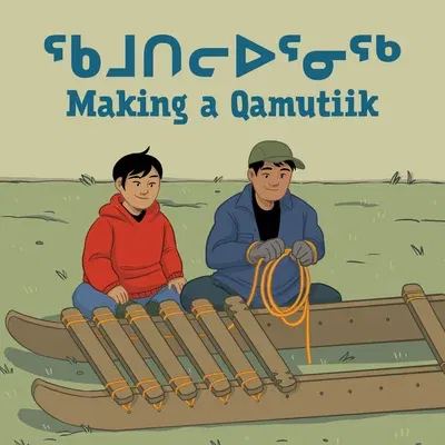 Making a Qamutiik: Bilingual Inuktitut and English Edition (Bilingual Inuktitut and English)