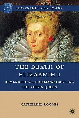 The Death of Elizabeth I: Remembering and Reconstructing the Virgin Queen (2010)