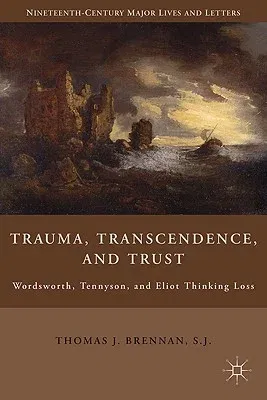 Trauma, Transcendence, and Trust: Wordsworth, Tennyson, and Eliot Thinking Loss (2010)