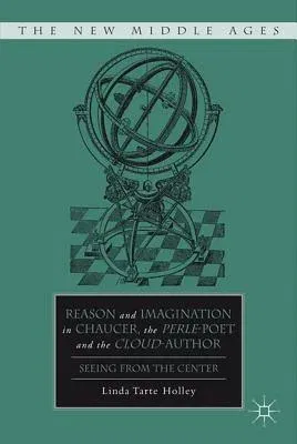 Reason and Imagination in Chaucer, the Perle-Poet, and the Cloud-Author: Seeing from the Center (2011)