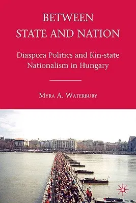 Between State and Nation: Diaspora Politics and Kin-State Nationalism in Hungary (2010)