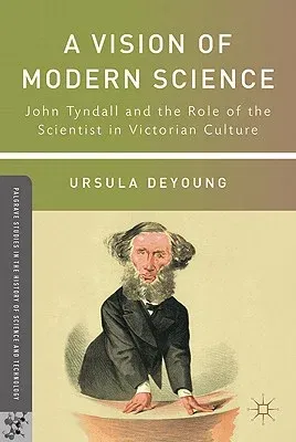 A Vision of Modern Science: John Tyndall and the Role of the Scientist in Victorian Culture (2011)