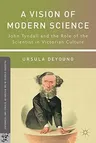 A Vision of Modern Science: John Tyndall and the Role of the Scientist in Victorian Culture (2011)