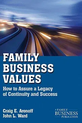 Family Business Values: How to Assure a Legacy of Continuity and Success (2011)