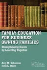 Family Education for Business-Owning Families: Strengthening Bonds by Learning Together (2011)