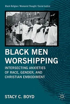 Black Men Worshipping: Intersecting Anxieties of Race, Gender, and Christian Embodiment (2011)