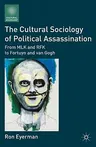 The Cultural Sociology of Political Assassination: From MLK and RFK to Fortuyn and Van Gogh (2011)