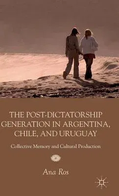 The Post-Dictatorship Generation in Argentina, Chile, and Uruguay: Collective Memory and Cultural Production (2012)