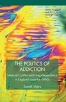 The Politics of Addiction: Medical Conflict and Drug Dependence in England Since the 1960s (2012)