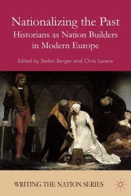 Nationalizing the Past: Historians as Nation Builders in Modern Europe (2010)