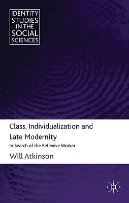 Class, Individualization and Late Modernity: In Search of the Reflexive Worker (2010)