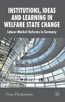 Institutions, Ideas and Learning in Welfare State Change: Labour Market Reforms in Germany (2011)