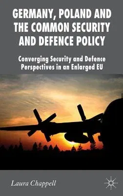 Germany, Poland and the Common Security and Defence Policy: Converging Security and Defence Perspectives in an Enlarged EU (2012)