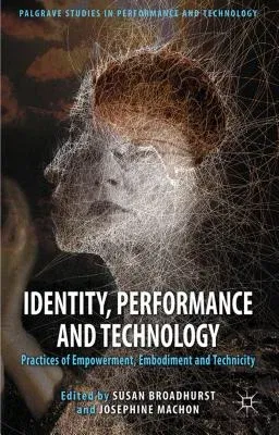 Identity, Performance and Technology: Practices of Empowerment, Embodiment and Technicity (2012)