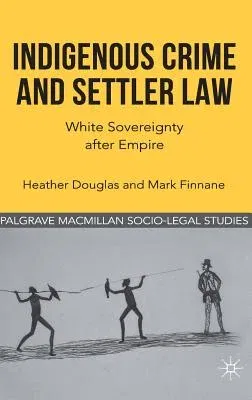 Indigenous Crime and Settler Law: White Sovereignty After Empire (2012)