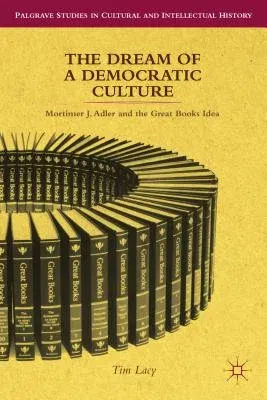 The Dream of a Democratic Culture: Mortimer J. Adler and the Great Books Idea (2013)