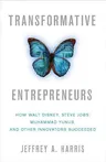 Transformative Entrepreneurs: How Walt Disney, Steve Jobs, Muhammad Yunus, and Other Innovators Succeeded (2012)