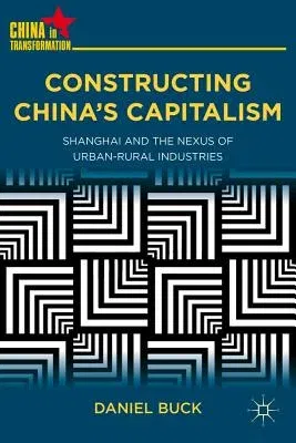 Constructing China's Capitalism: Shanghai and the Nexus of Urban-Rural Industries (2012)