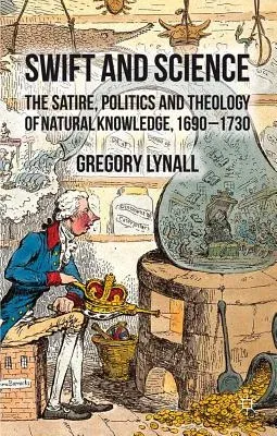 Swift and Science: The Satire, Politics, and Theology of Natural Knowledge, 1690-1730 (2012)