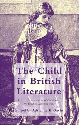 The Child in British Literature: Literary Constructions of Childhood, Medieval to Contemporary (2012)